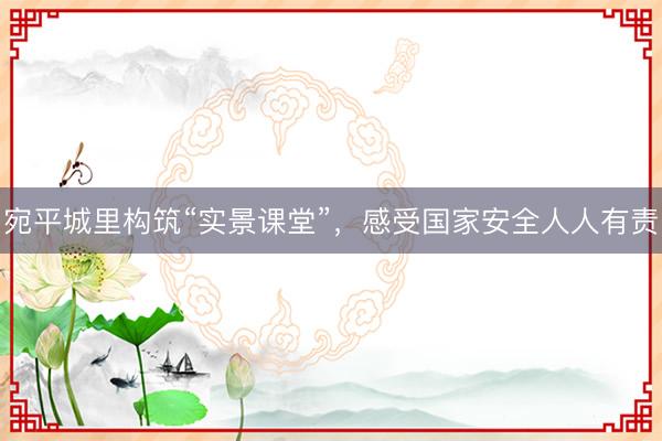 宛平城里构筑“实景课堂”，感受国家安全人人有责