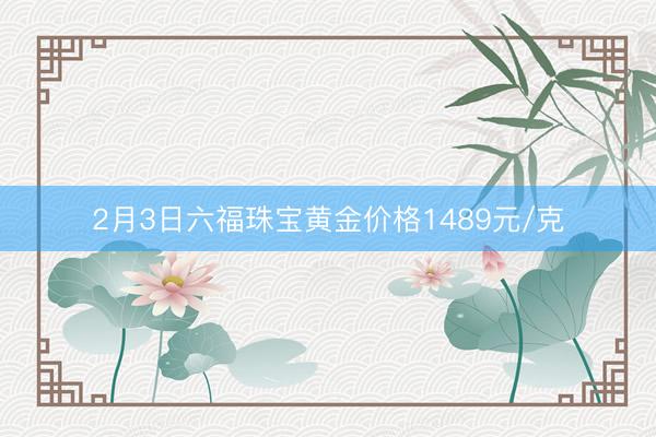2月3日六福珠宝黄金价格1489元/克