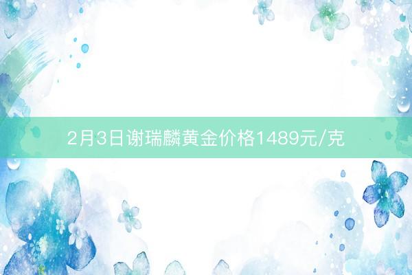 2月3日谢瑞麟黄金价格1489元/克
