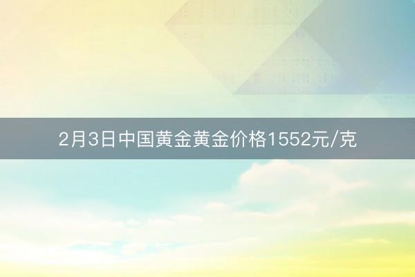 2月3日中国黄金黄金价格1552元/克