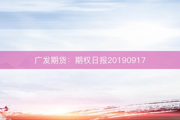 广发期货：期权日报20190917