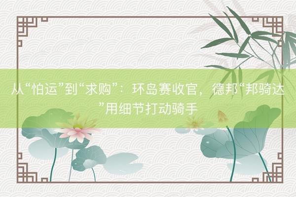 从“怕运”到“求购”：环岛赛收官，德邦“邦骑达”用细节打动骑手