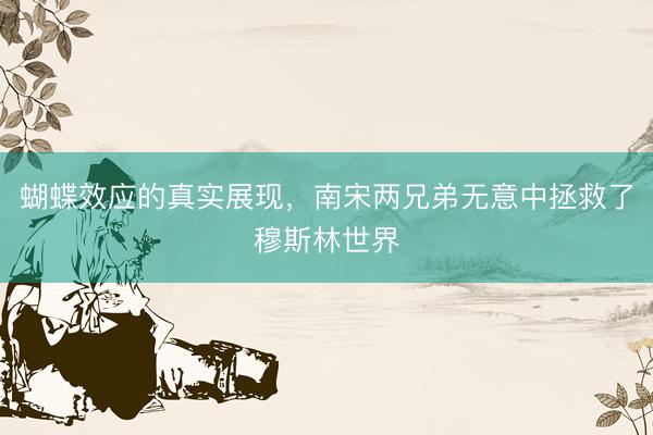 蝴蝶效应的真实展现，南宋两兄弟无意中拯救了穆斯林世界