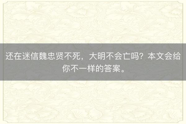 还在迷信魏忠贤不死，大明不会亡吗？本文会给你不一样的答案。