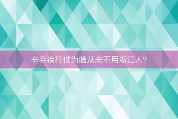 辛弃疾打仗为啥从来不用浙江人？