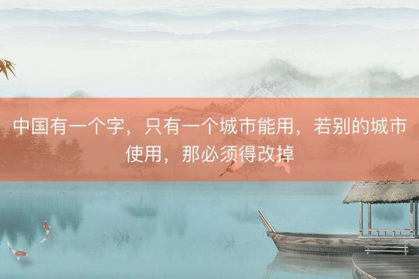 中国有一个字，只有一个城市能用，若别的城市使用，那必须得改掉