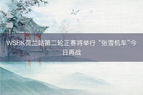 WSBK荷兰站第二轮正赛将举行 “张雪机车”今日再战