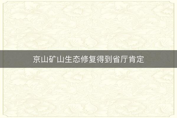 京山矿山生态修复得到省厅肯定