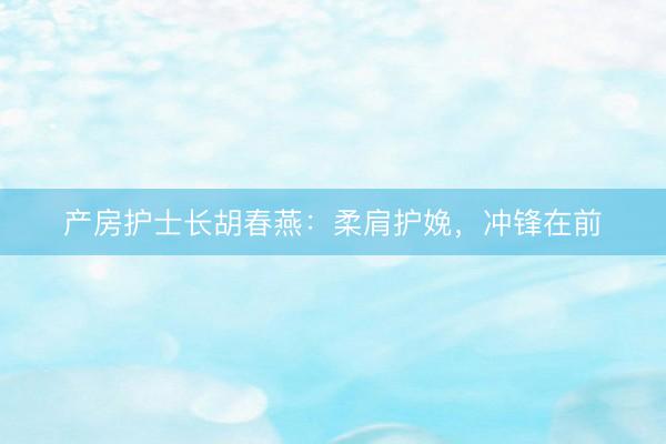 产房护士长胡春燕：柔肩护娩，冲锋在前