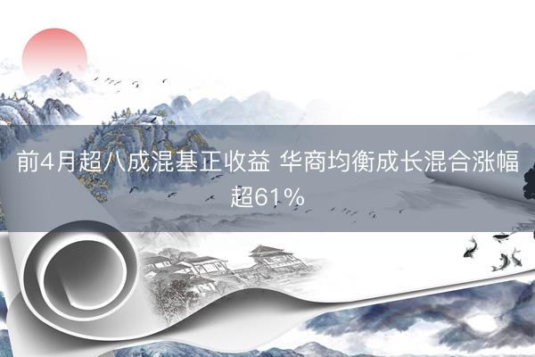 前4月超八成混基正收益 华商均衡成长混合涨幅超61%