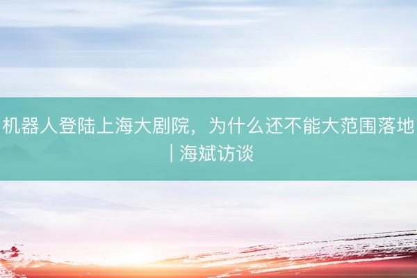 机器人登陆上海大剧院，为什么还不能大范围落地 | 海斌访谈