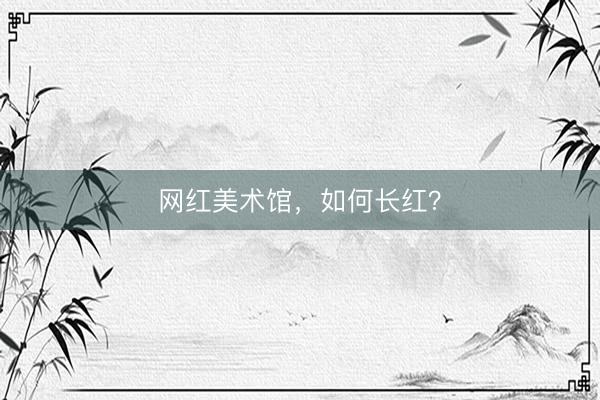 网红美术馆，如何长红？