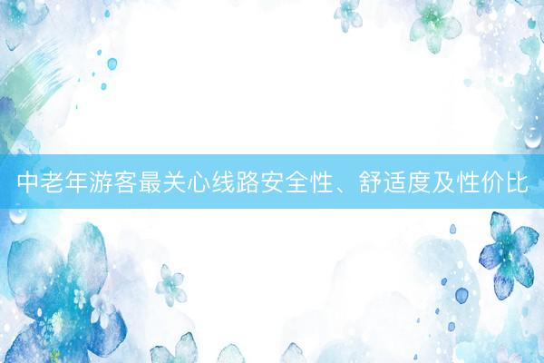 中老年游客最关心线路安全性、舒适度及性价比