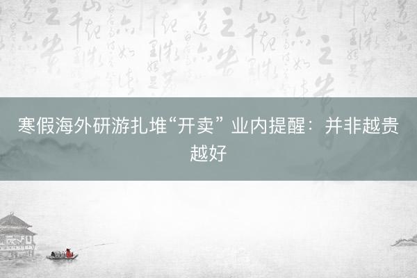 寒假海外研游扎堆“开卖” 业内提醒：并非越贵越好