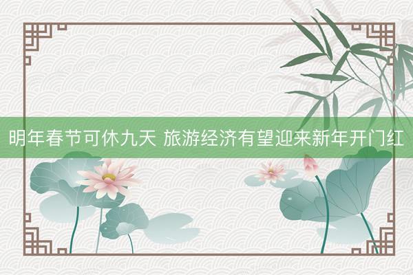 明年春节可休九天 旅游经济有望迎来新年开门红