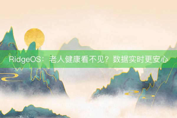 RidgeOS：老人健康看不见？数据实时更安心