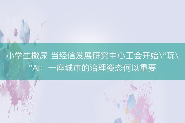 小学生撒尿 当经信发展研究中心工会开始