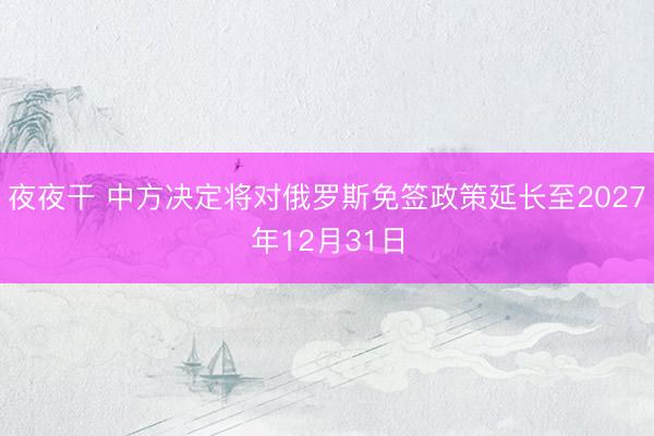 夜夜干 中方决定将对俄罗斯免签政策延长至2027年12月31日