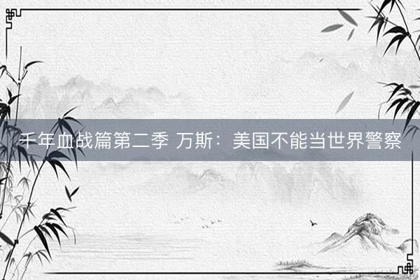 千年血战篇第二季 万斯：美国不能当世界警察