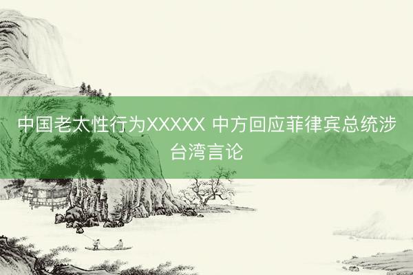 中国老太性行为XXXXX 中方回应菲律宾总统涉台湾言论