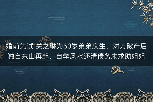 婚前先试 关之琳为53岁弟弟庆生，对方破产后独自东山再起，自学风水还清债务未求助姐姐