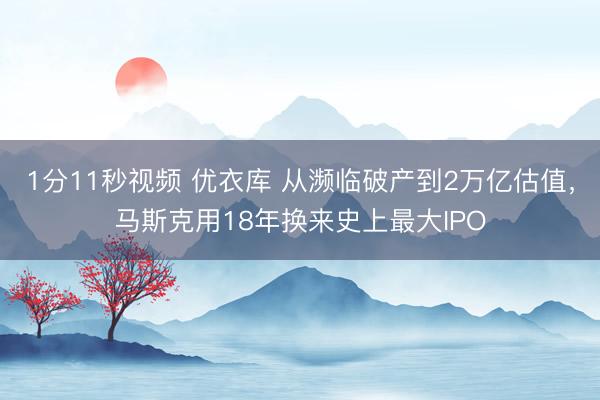 1分11秒视频 优衣库 从濒临破产到2万亿估值，马斯克用18年换来史上最大IPO