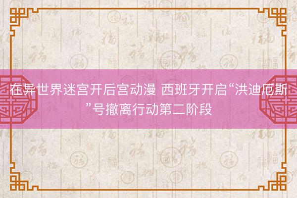 在异世界迷宫开后宫动漫 西班牙开启“洪迪厄斯”号撤离行动第二阶段