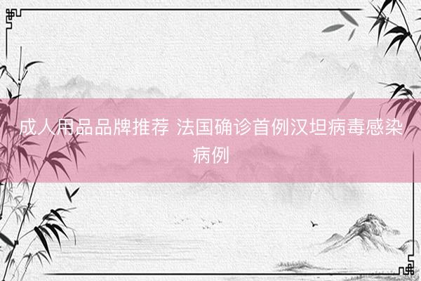 成人用品品牌推荐 法国确诊首例汉坦病毒感染病例