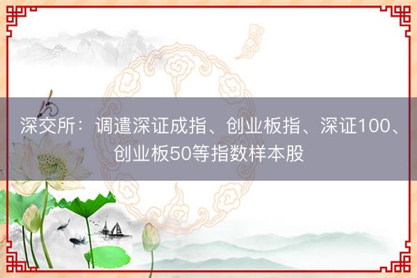 深交所：调遣深证成指、创业板指、深证100、创业板50等指数样本股