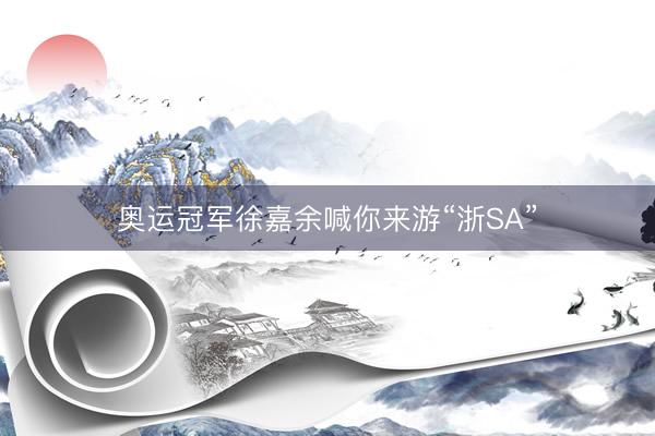 奥运冠军徐嘉余喊你来游“浙SA”