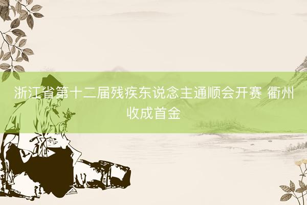 浙江省第十二届残疾东说念主通顺会开赛 衢州收成首金