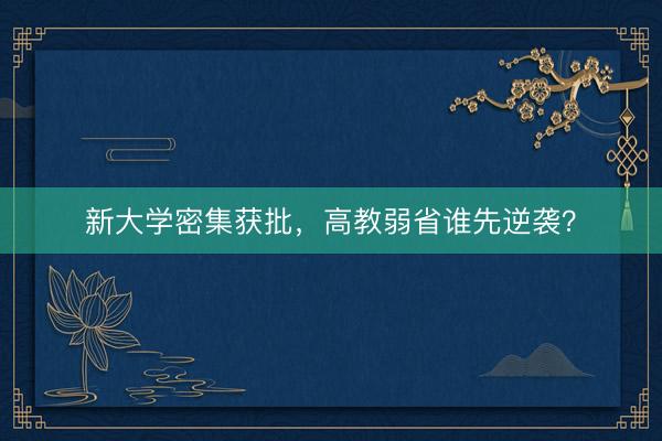 新大学密集获批，高教弱省谁先逆袭？