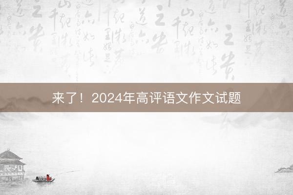 来了！2024年高评语文作文试题