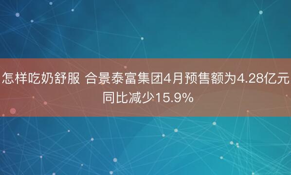 怎样吃奶舒服 合景泰富集团4月预售额为4.28亿元 同比减少15.9%