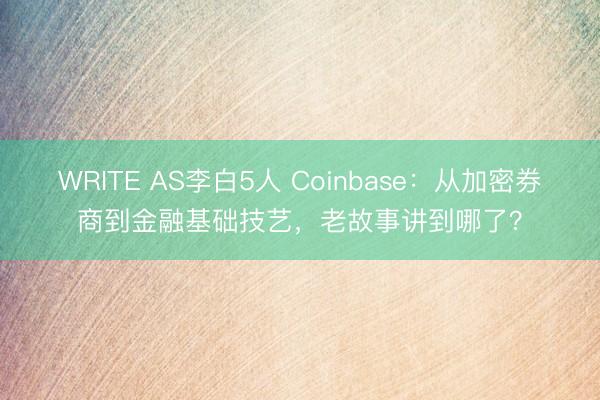 WRITE AS李白5人 Coinbase：从加密券商到金融基础技艺，老故事讲到哪了？