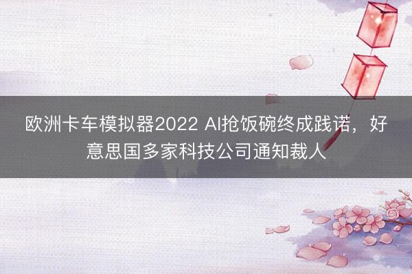 欧洲卡车模拟器2022 AI抢饭碗终成践诺，好意思国多家科技公司通知裁人
