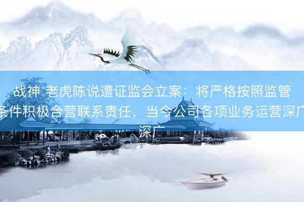 战神 老虎陈说遭证监会立案：将严格按照监管条件积极合营联系责任，当今公司各项业务运营深广