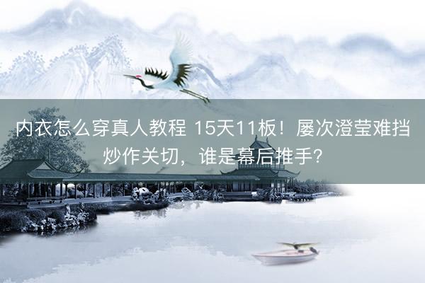 内衣怎么穿真人教程 15天11板！屡次澄莹难挡炒作关切，谁是幕后推手？