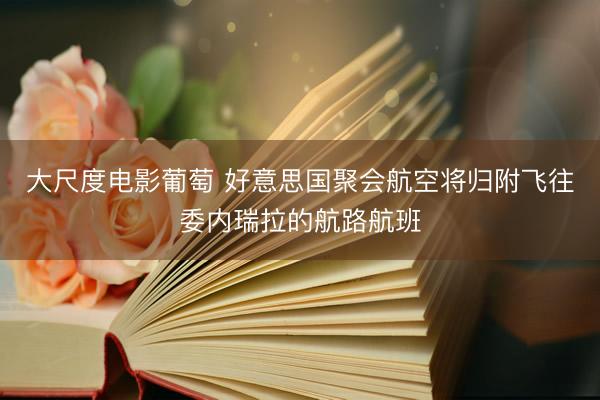 大尺度电影葡萄 好意思国聚会航空将归附飞往委内瑞拉的航路航班