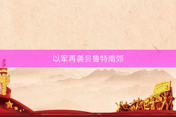 以军再袭贝鲁特南郊