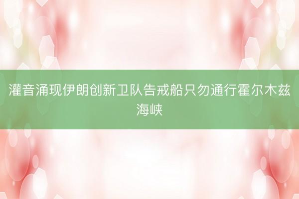 灌音涌现伊朗创新卫队告戒船只勿通行霍尔木兹海峡