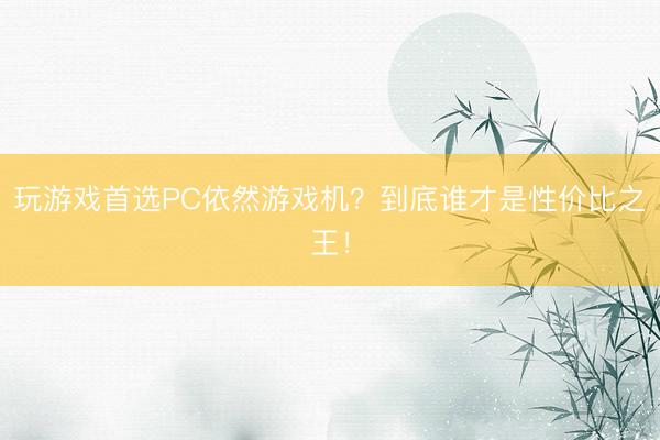 玩游戏首选PC依然游戏机？到底谁才是性价比之王！