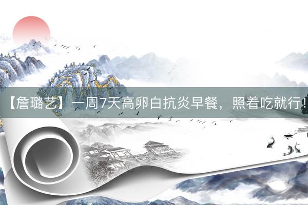 【詹璐艺】一周7天高卵白抗炎早餐，照着吃就行！