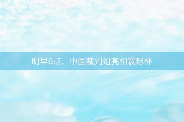明早8点，中国裁判组亮相寰球杯