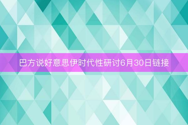 巴方说好意思伊时代性研讨6月30日链接